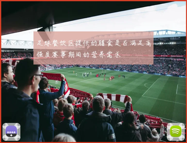 足球餐饮区提供的膳食是否满足高强度赛事期间的营养需求