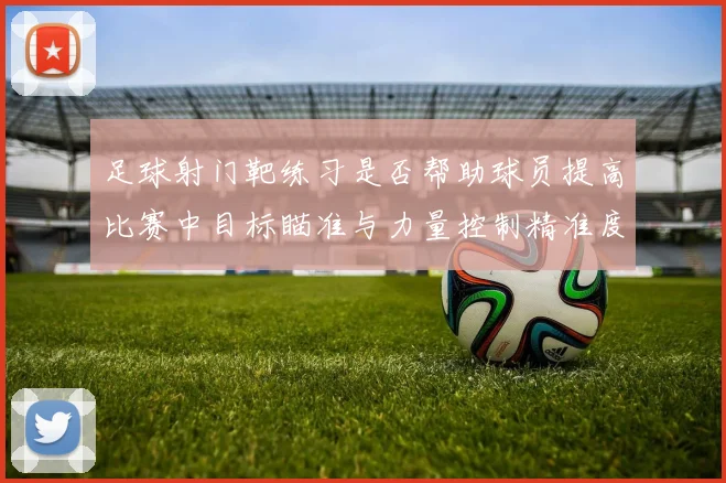 足球射门靶练习是否帮助球员提高比赛中目标瞄准与力量控制精准度