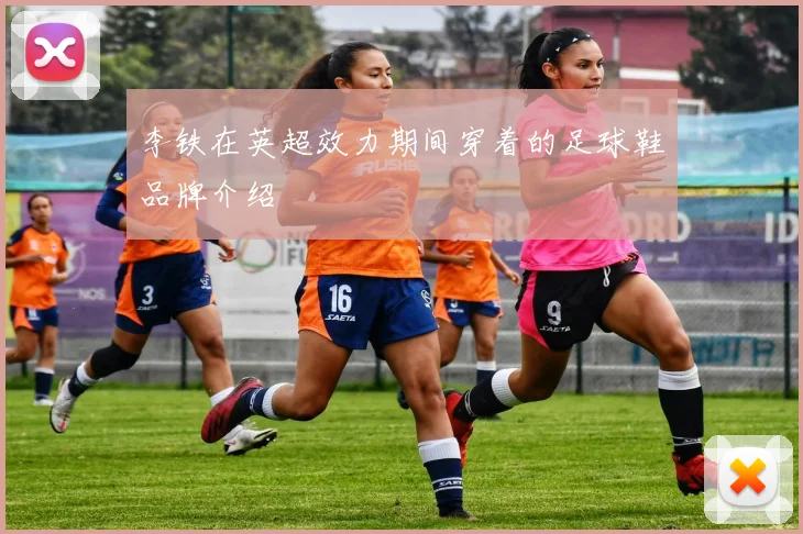 李铁在英超效力期间穿着的足球鞋品牌介绍