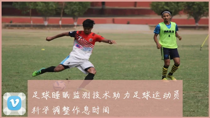 足球睡眠监测技术助力足球运动员科学调整作息时间